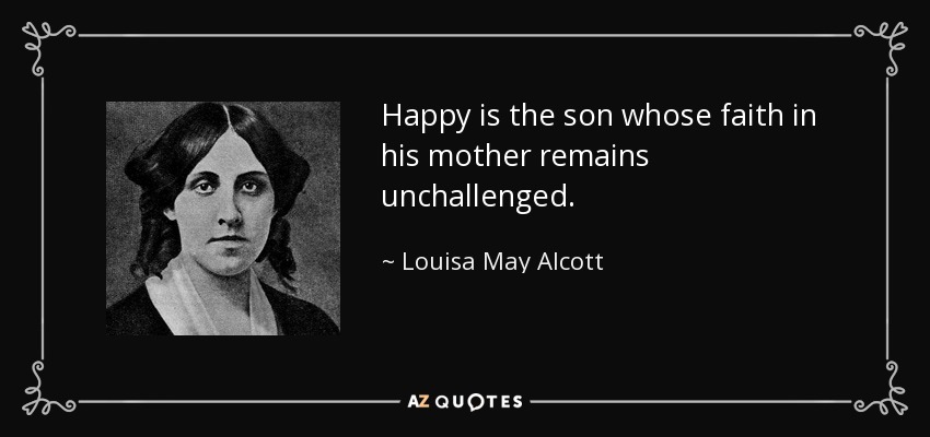 Happy Is The Son Whose Faith In His Mother Remains Unchallenged.